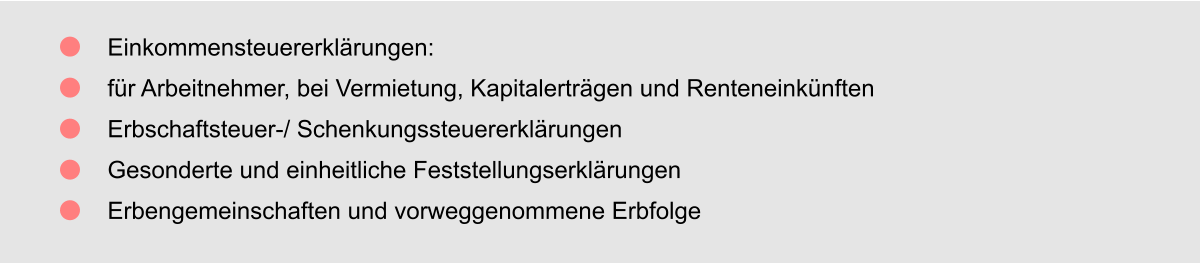 Einkommensteuererklärungen: für Arbeitnehmer, bei Vermietung, Kapitalerträgen und Renteneinkünften Erbschaftsteuer-/ Schenkungssteuererklärungen Gesonderte und einheitliche Feststellungserklärungen Erbengemeinschaften und vorweggenommene Erbfolge