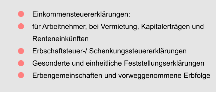 Einkommensteuererklärungen: für Arbeitnehmer, bei Vermietung, Kapitalerträgen und  Renteneinkünften Erbschaftsteuer-/ Schenkungssteuererklärungen Gesonderte und einheitliche Feststellungserklärungen Erbengemeinschaften und vorweggenommene Erbfolge